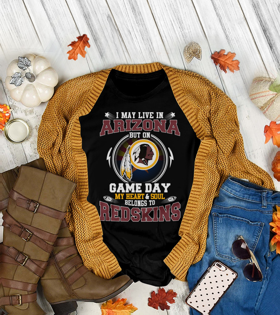 I May Live In Arizona But On Game Day My Heart And Soul Belongs To Redskins T-Shirt