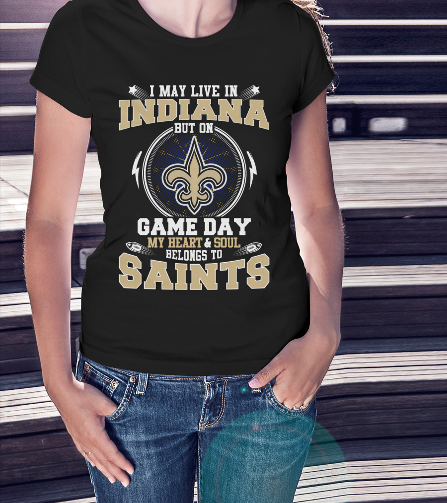 I May Live In Indiana But On Game Day My Heart & Soul Belongs To Saints T-Shirt