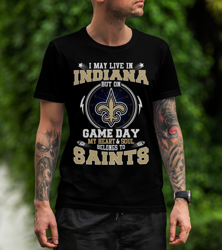 I May Live In Indiana But On Game Day My Heart & Soul Belongs To Saints T-Shirt