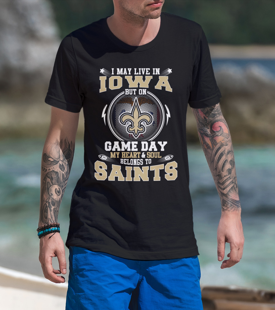 I May Live In Iowa But On Game Day My Heart And Soul Belongs To Saints T-Shirt