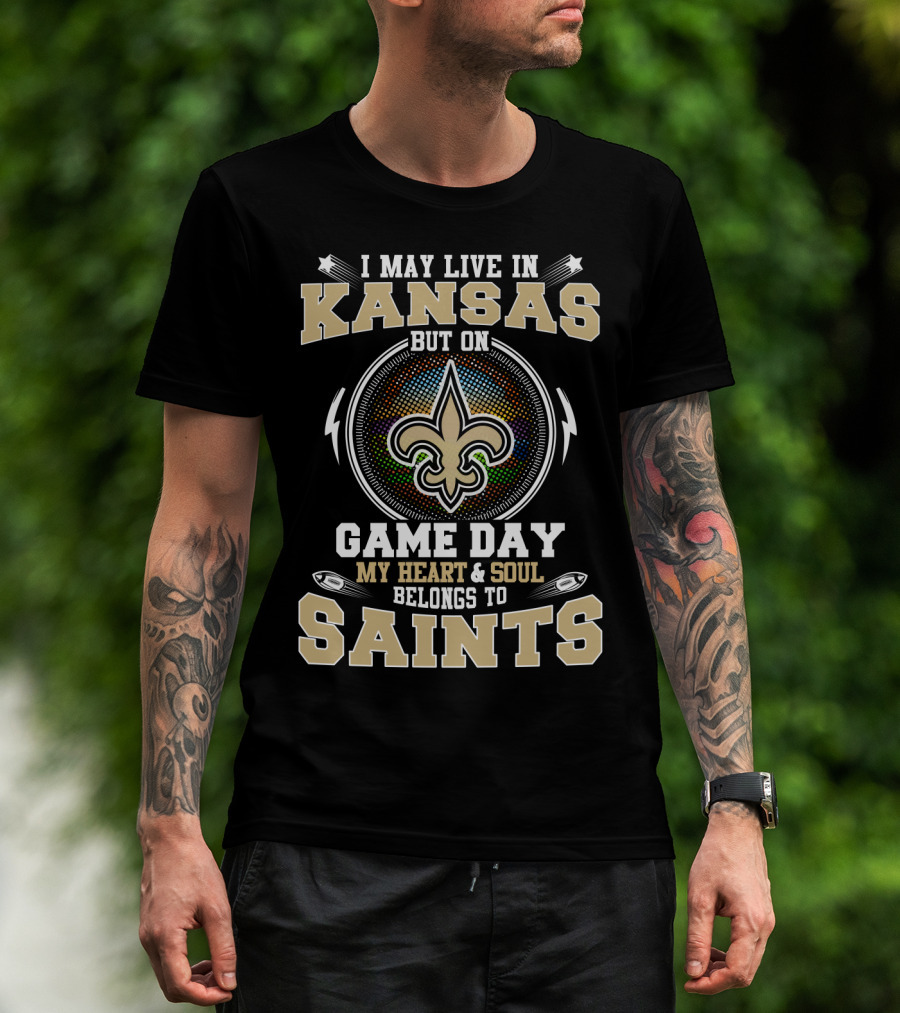 I May Live In Kansas But On Game Day My Heart & Soul Belongs To Saints T-Shirt