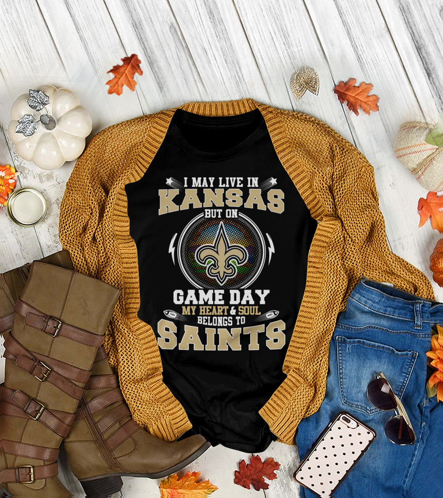 I May Live In Kansas But On Game Day My Heart & Soul Belongs To Saints T-Shirt