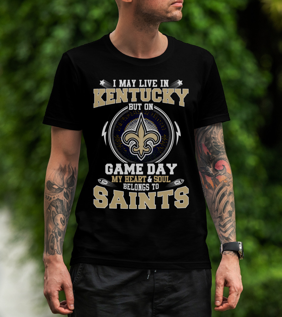 I May Live In Kentucky But On Game Day My Heart & Soul Belongs To Saints T-Shirt
