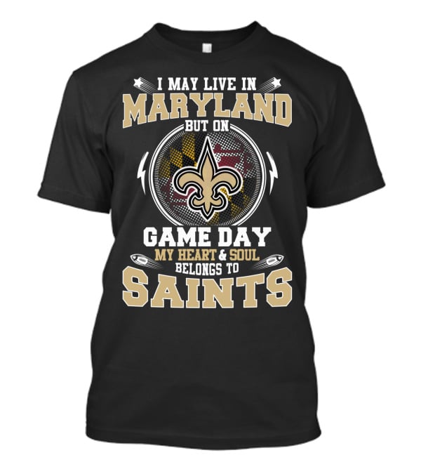 I May Live In Maryland Game Day My Heart And Soul Belongs To Saints T-Shirt