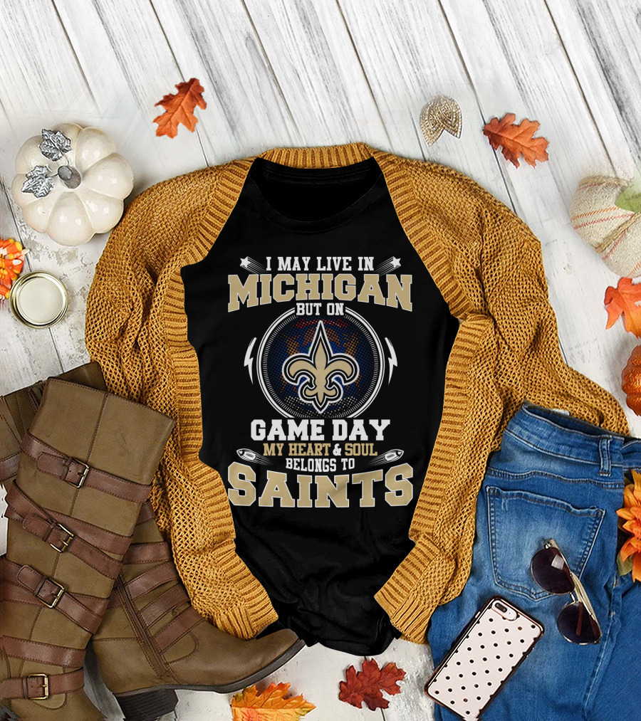 I May Live In Michigan But On Game Day My Heart And Soul Belongs To Saints T-Shirt