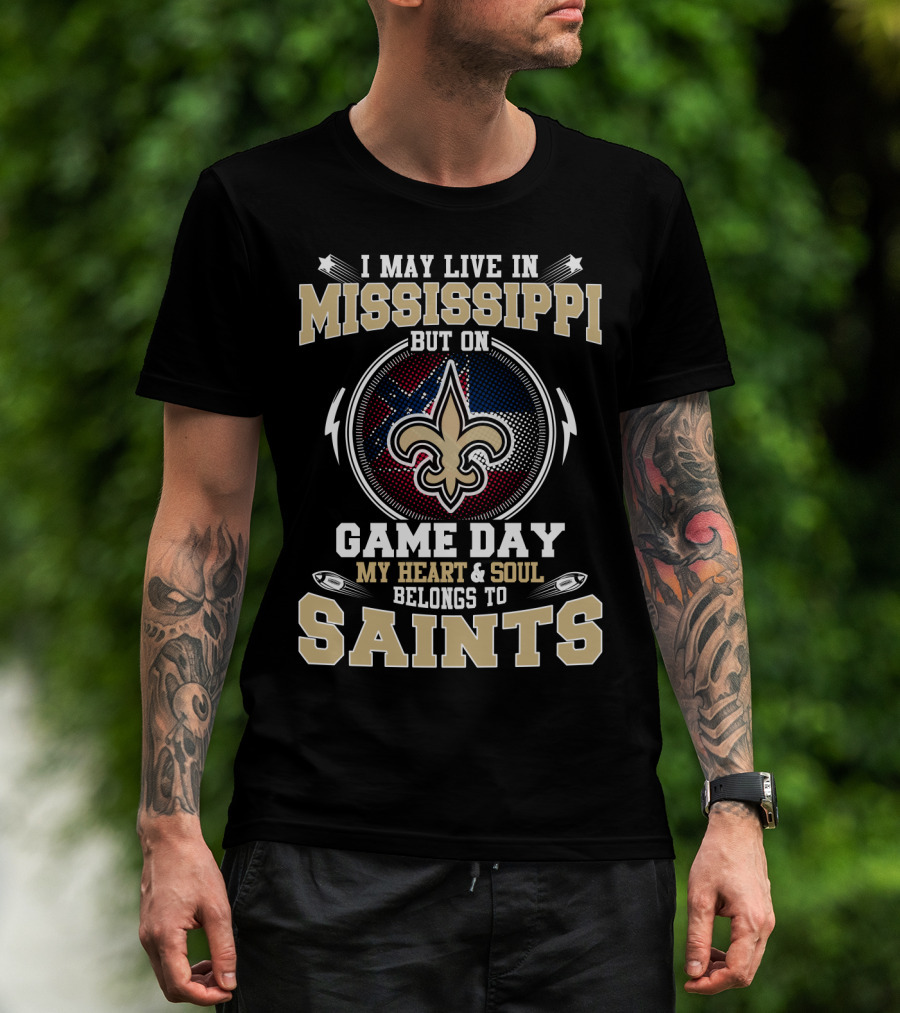I May Live In Mississippi But On Game Day My Heart And Soul Belongs To Saints T-Shirt