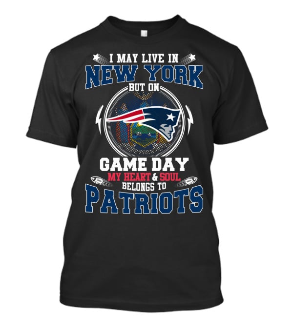 I May Live In New York But On Game Day My Heart & Soul Belongs To Patriots T-Shirt