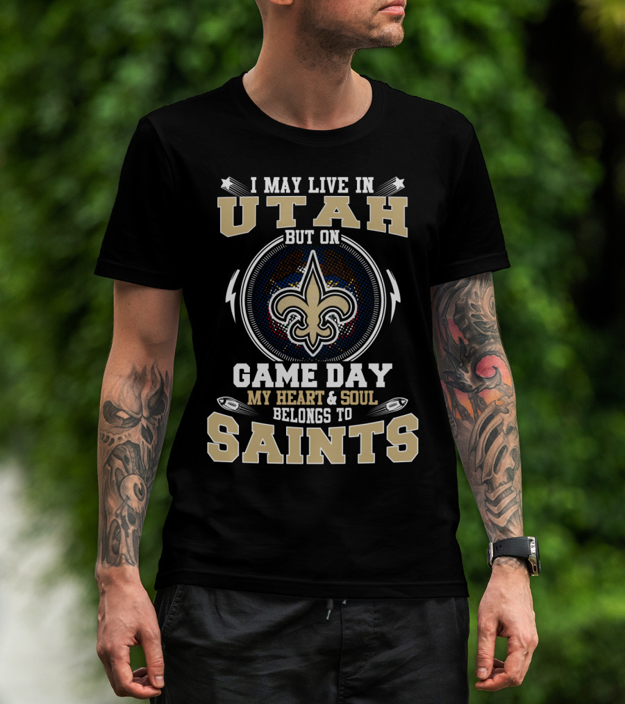 I May Live In Utah But On Game Day My Heart And Soul Belongs To Saints T-Shirt