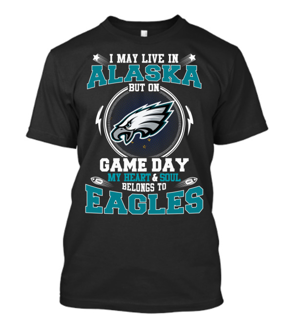 I May Live In Alaska But On Game Day My Heart & Soul Belongs To Eagles T-Shirt