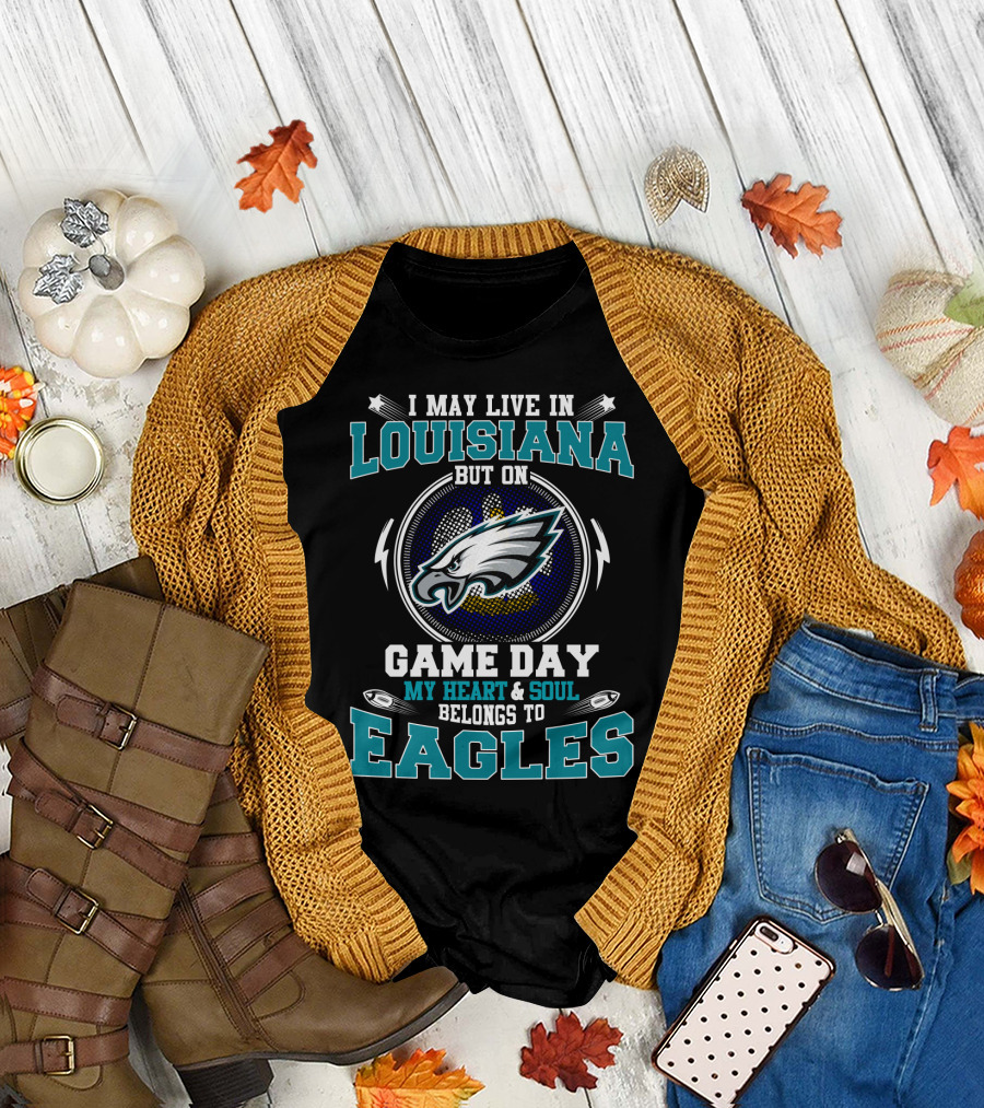 I May Live In Louisiana But On Game Day My Heart & Soul Belongs To Eagles T-Shirt