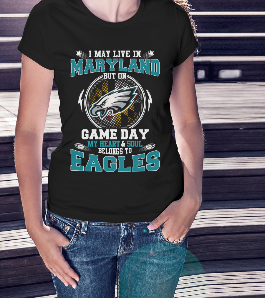 I May Live In Maryland But On Game Day My Heart & Soul Belongs To Eagles T-Shirt