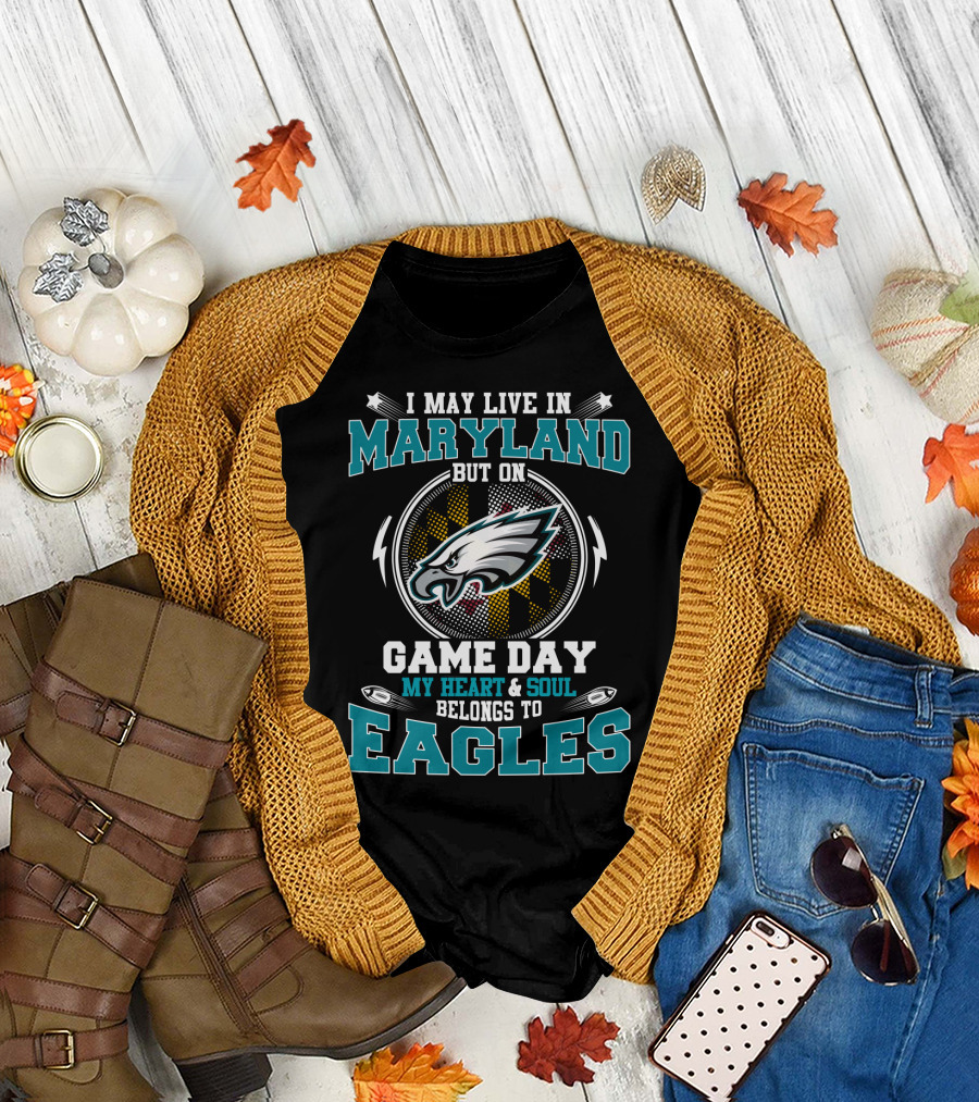 I May Live In Maryland But On Game Day My Heart & Soul Belongs To Eagles T-Shirt