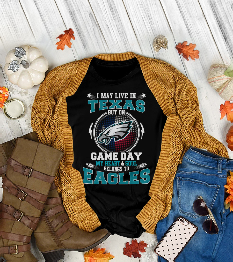 I May Live In Texas But On Game Day My Heart And Soul Belongs To Eagles T-Shirt
