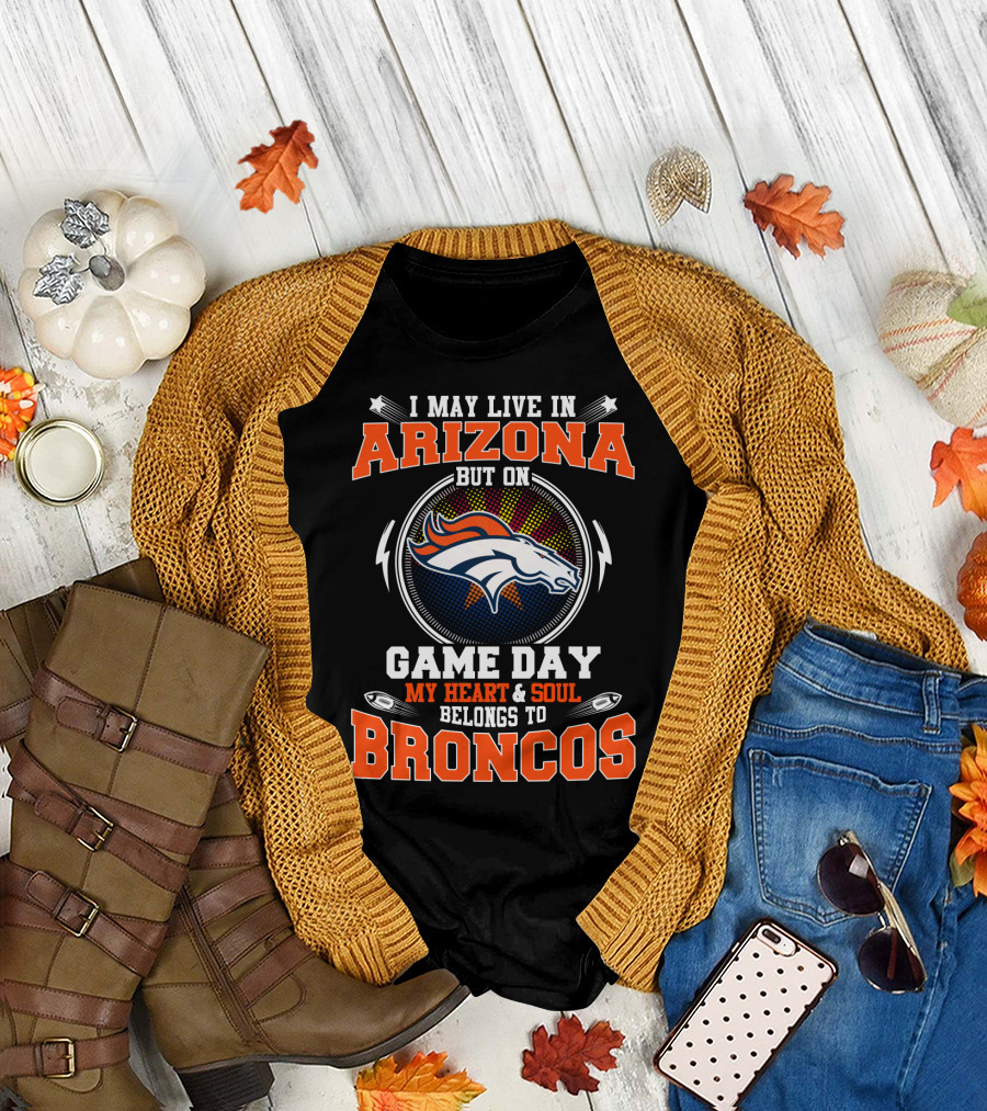 I May Live In Arizona But On Game Day My Heart & Soul Belongs To Broncos T-Shirt