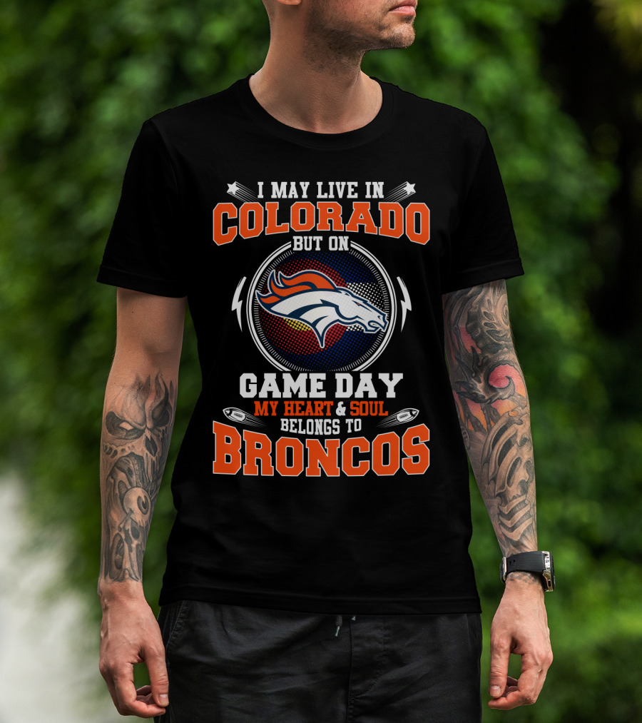 I May Live In Colorado But On Game Day My Heart & Soul Belongs To Broncos T-Shirt