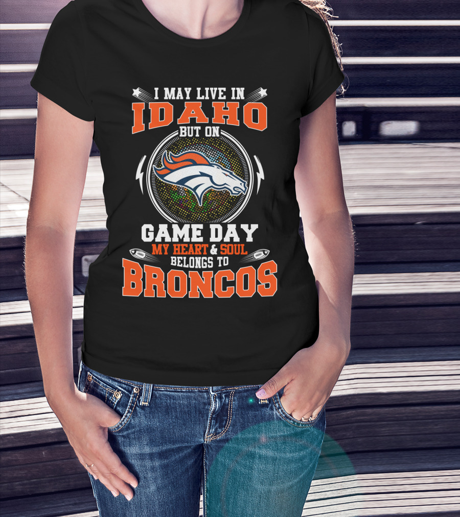 I May Live In Idaho But On Game Day My Heart & Soul Belongs To Broncos T-Shirt