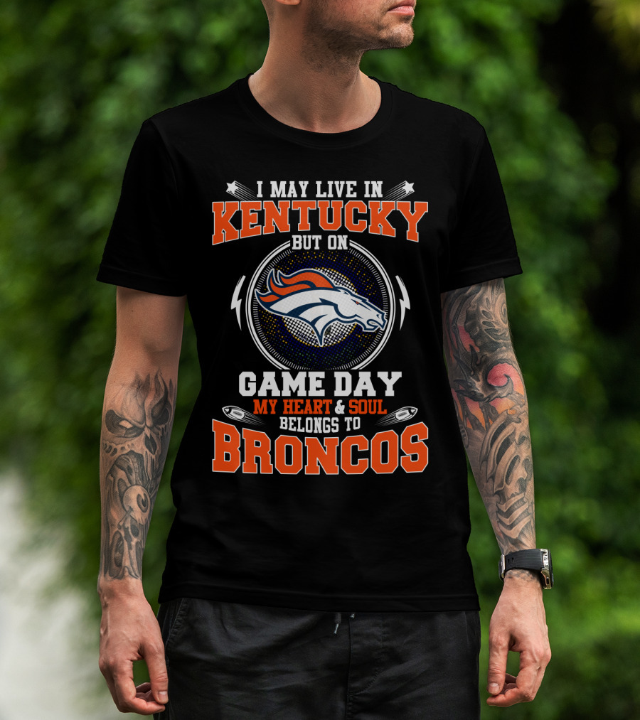 I May Live In Kentucky But On Game Day My Heart And Soul Belongs To Broncos T-Shirt