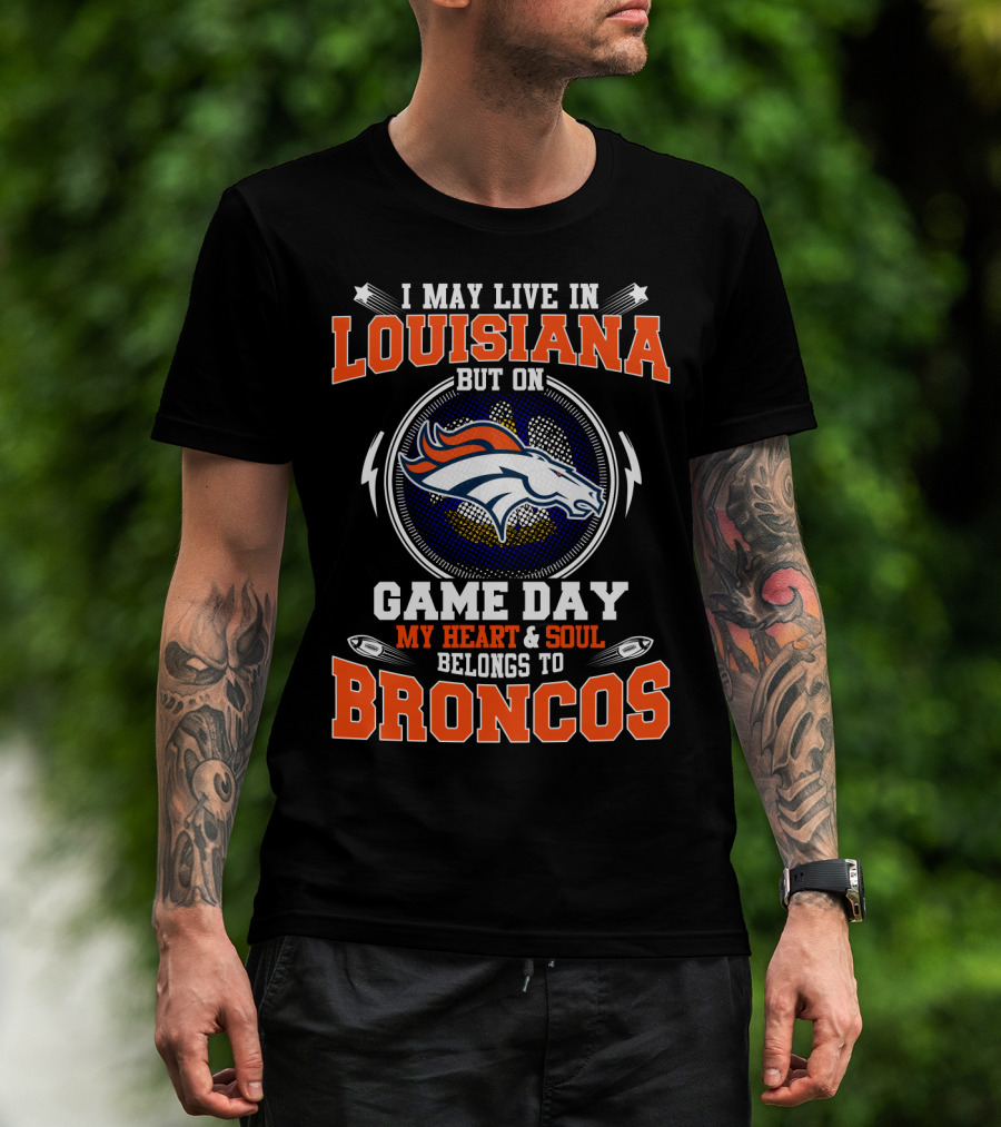 I May Live In Louisiana But On Game Day My Heart & Soul Belongs To Broncos T-Shirt