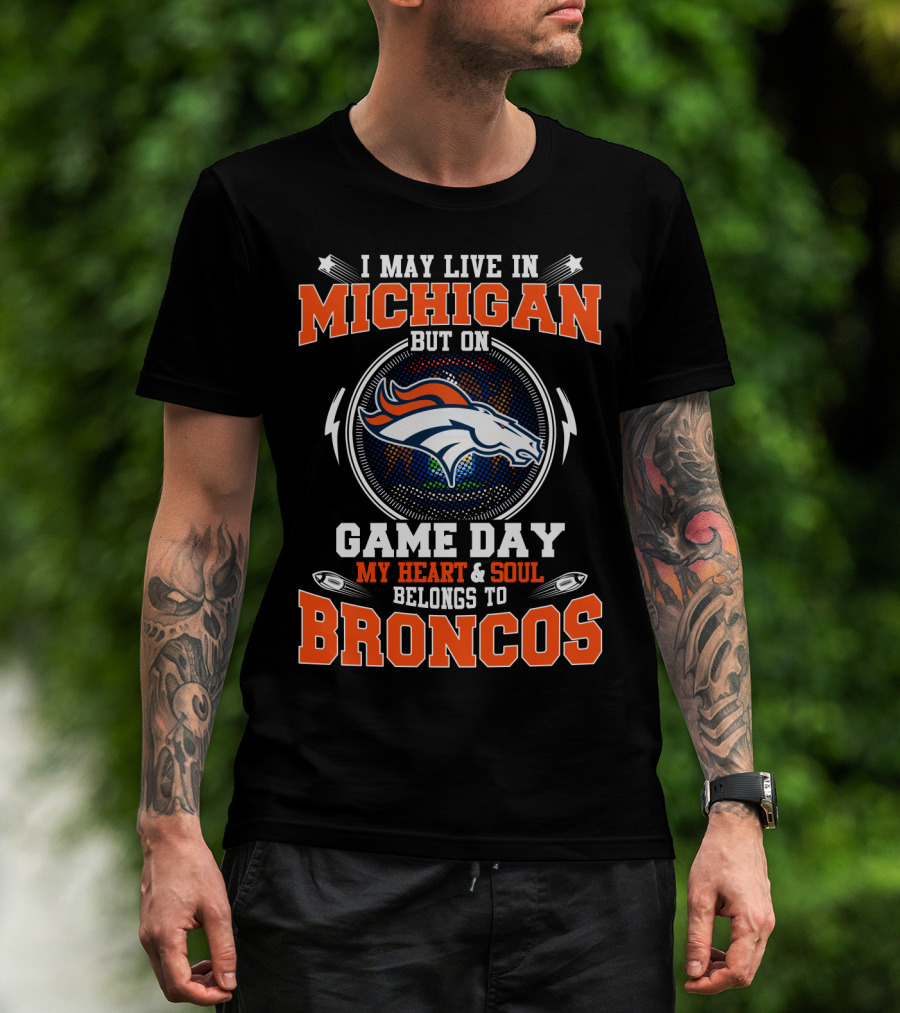 I May Live In Michigan But On Game Day My Heart & Soul Belongs To Broncos T-Shirt