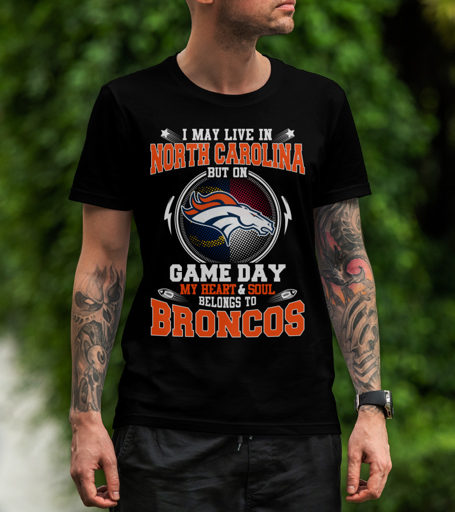 I May Live In North Carolina But On Game Day My Heart & Soul Belongs To Broncos T-Shirt