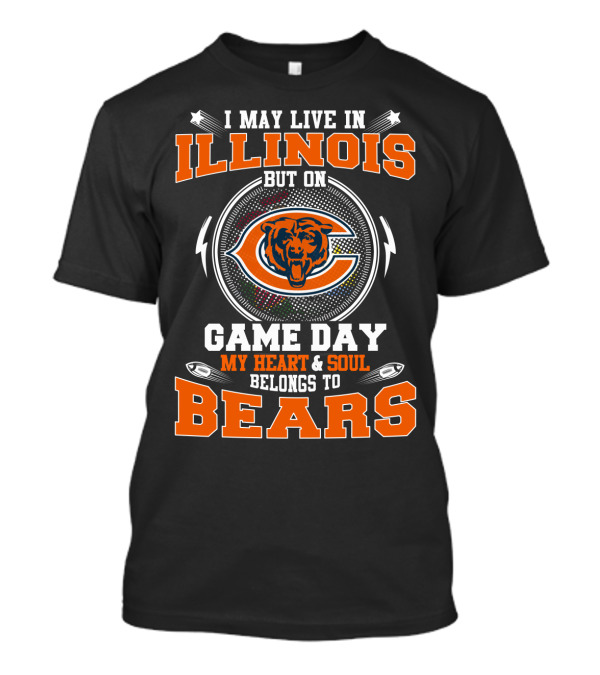 I May Live In Illinois But On Game Day My Heart & Soul Belongs To Bears T-Shirt