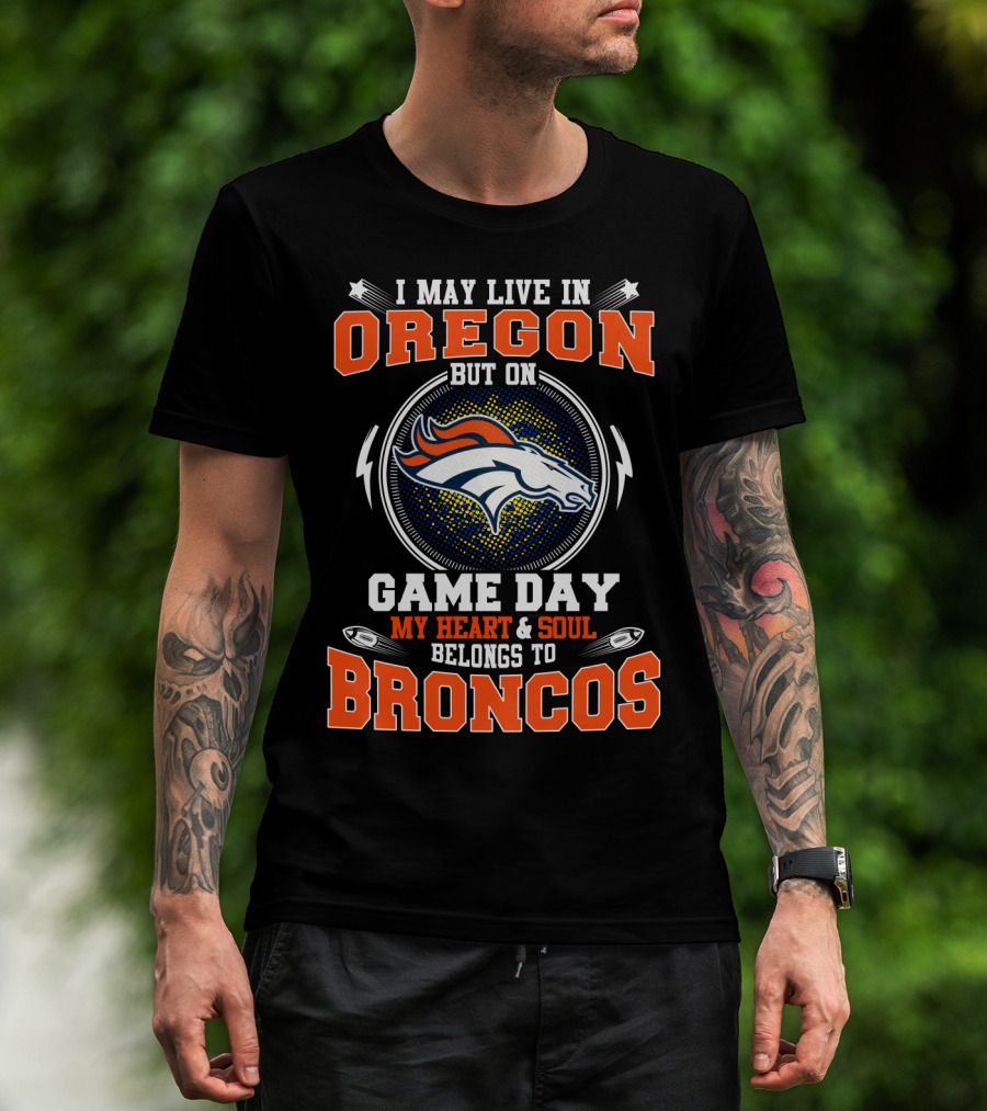 I May Live In Oregon But On Game Day My Heart & Soul Belongs To Broncos T-Shirt