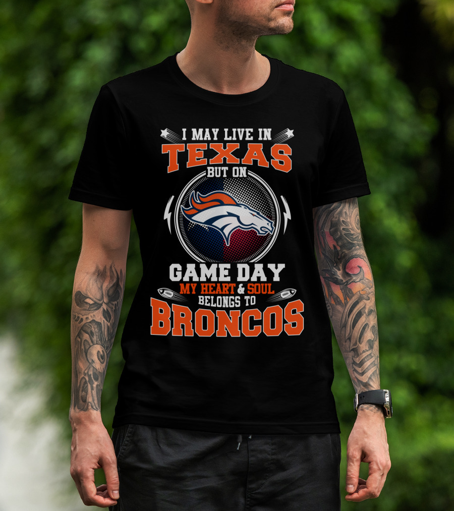 I May Live In Texas But On Game Day My Heart And Soul Belongs To Broncos T-Shirt