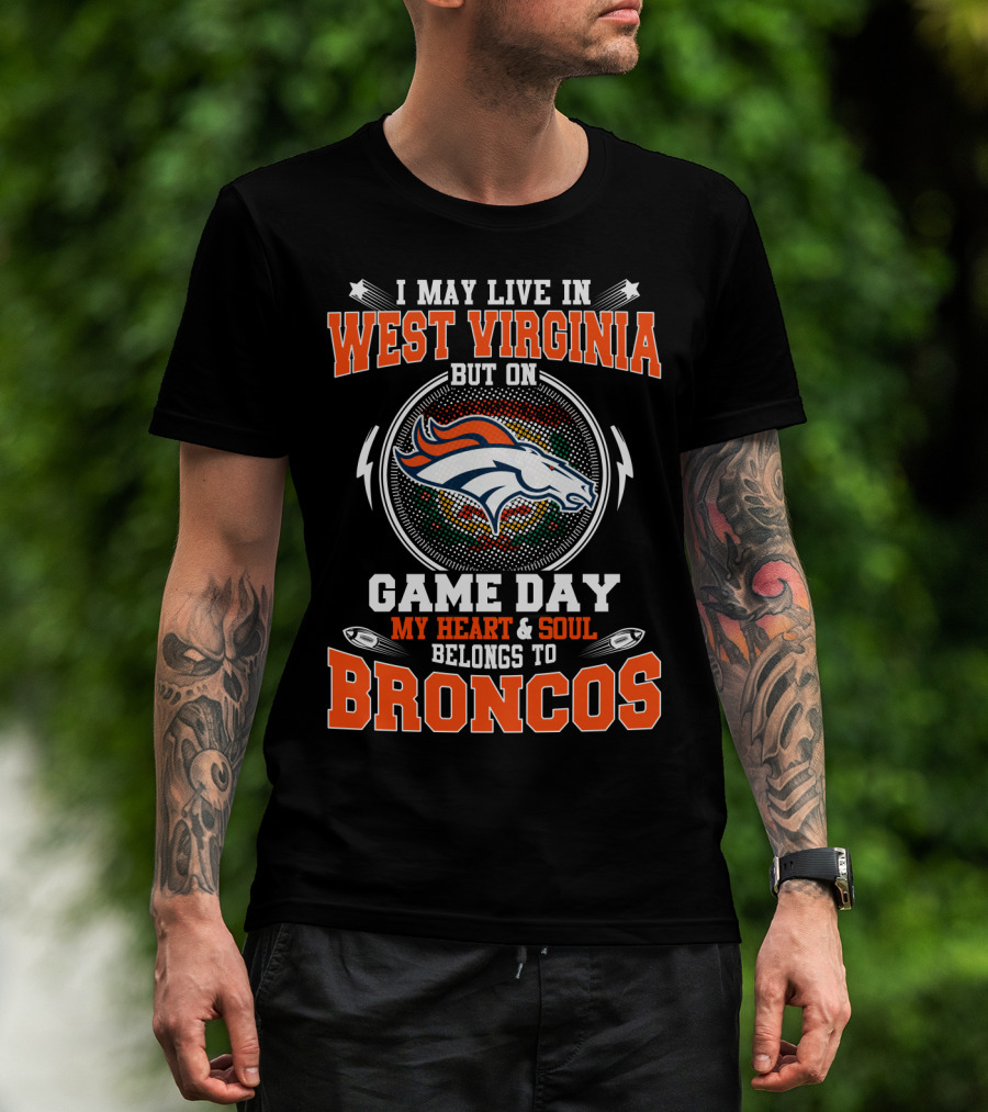 I May Live In West Virginia But On Game Day My Heart & Soul Belongs To Broncos T-Shirt