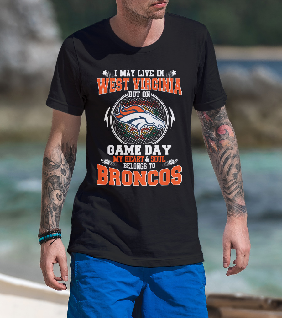 I May Live In West Virginia But On Game Day My Heart & Soul Belongs To Broncos T-Shirt