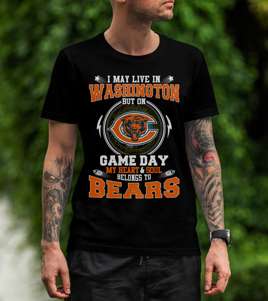I May Live In Washington But On Game Day My Heart & Soul Belongs To Bears T-Shirt