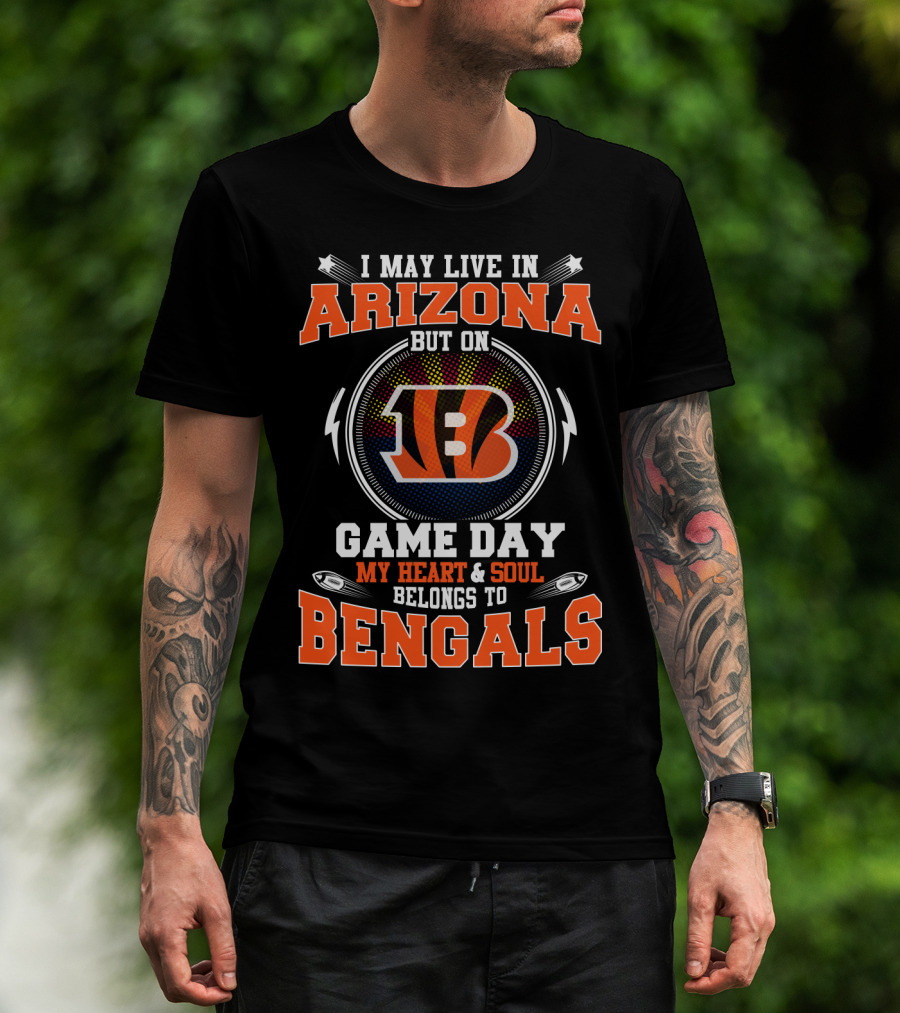 I May Live In Arizona But On Game Day My Heart And Soul Belongs To Bengals T-Shirt