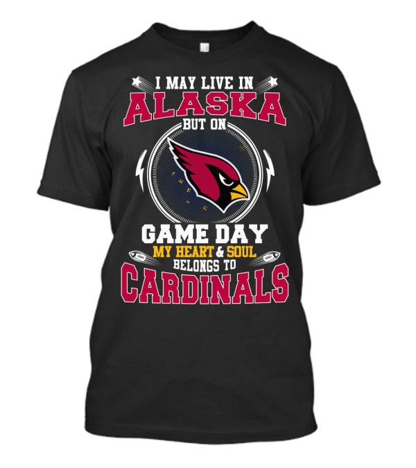 I May Live In Alaska But On Game Day My Heart & Soul Belongs To Cardinals T-Shirt