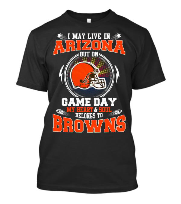 I May Live In Arizona But On Game Day My Heart & Soul Belongs To Browns T-Shirt