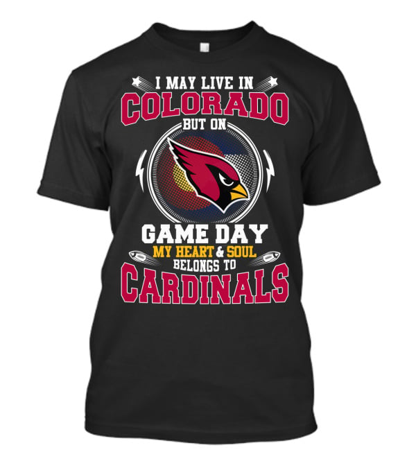 I May Live In Colorado But On Game Day My Heart And Soul Belongs To Cardinals T-Shirt