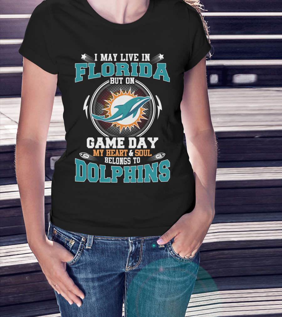 I May Live In Florida But On Game Day My Heart & Soul Belongs To Dolphins T-Shirt