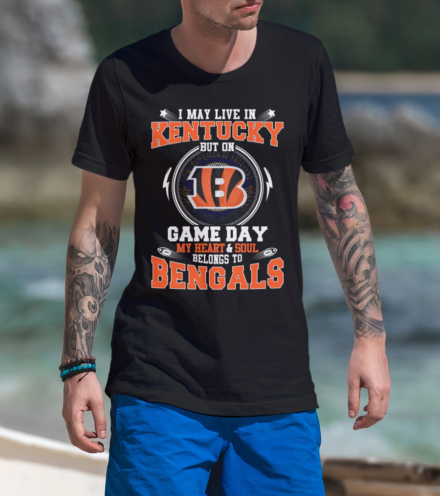 I May Live In Kentucky But On Game Day My Heart & Soul Belongs To Bengals T-Shirt