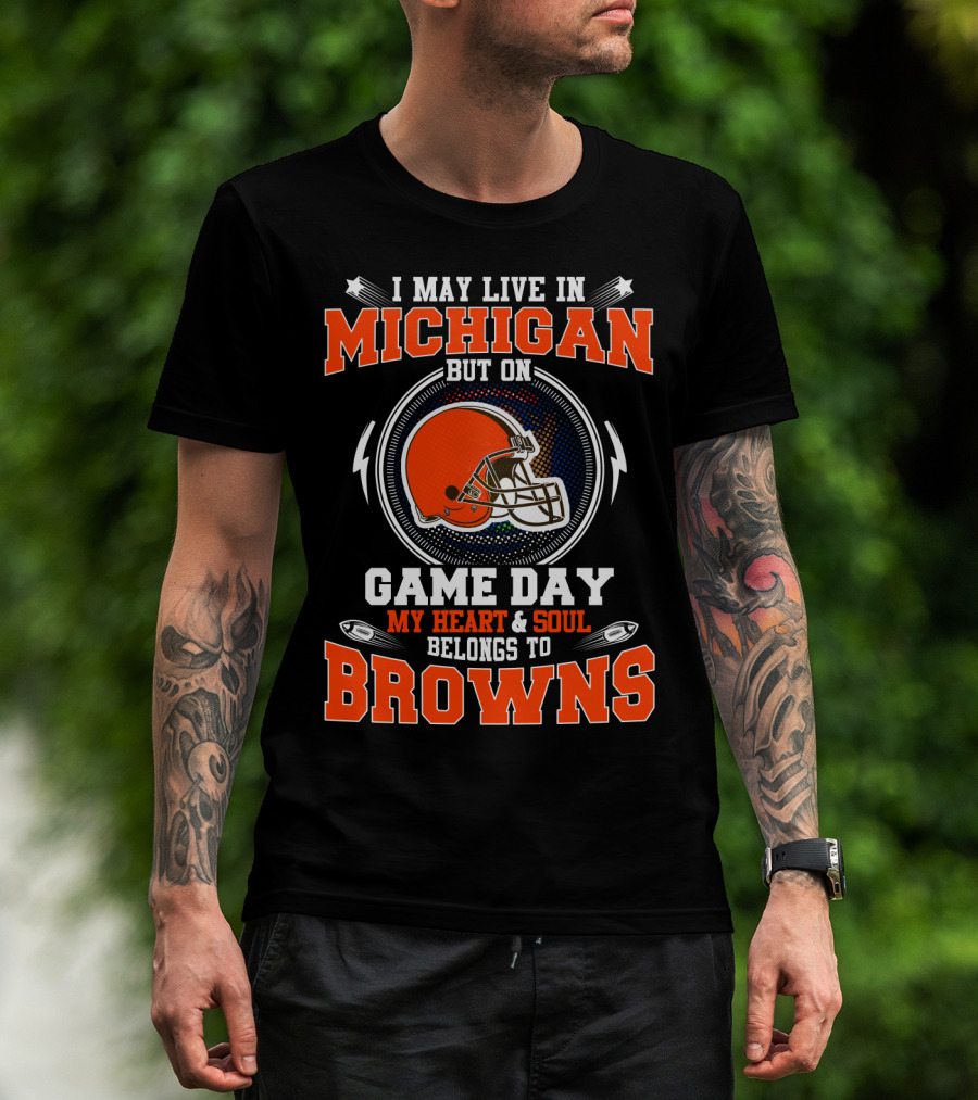 I May Live In Michigan But On Game Day My Heart & Soul Belongs To Browns T-Shirt