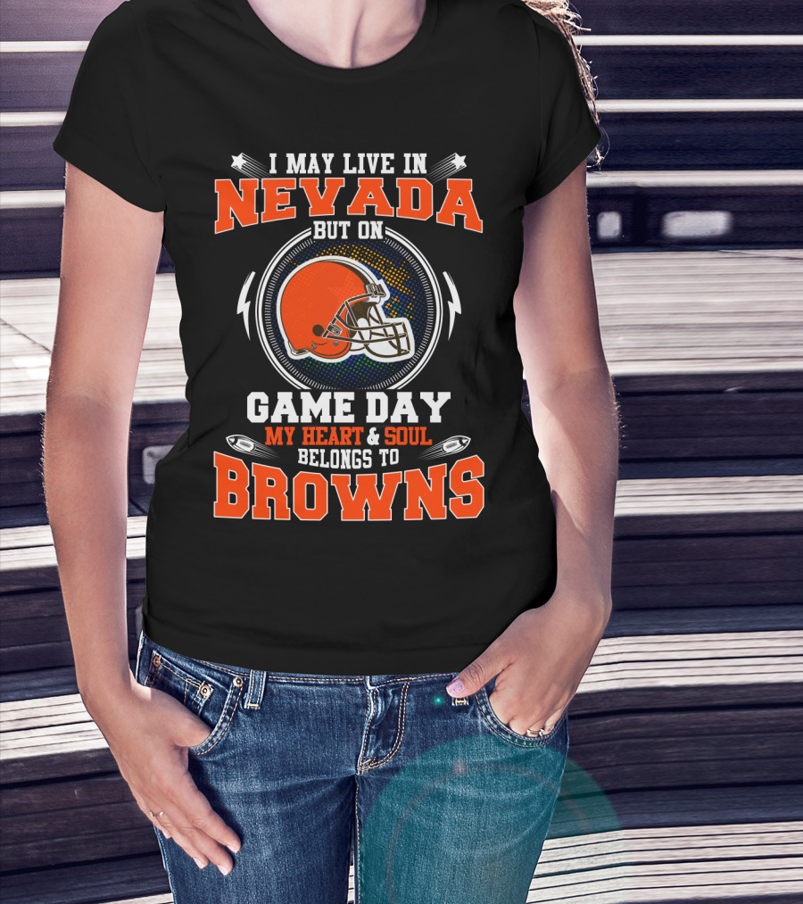 I May Live In Nevada But On Game Day My Heart And Soul Belongs To Browns T-Shirt