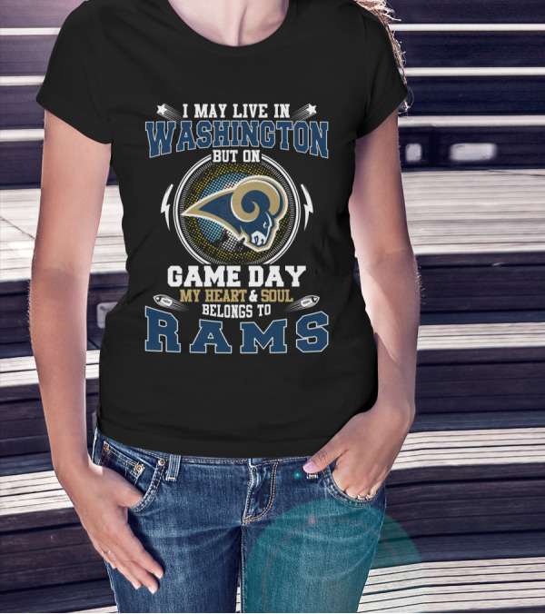 I May Live In Washington But On Game Day My Heart & Soul Belongs To Rams T-Shirt