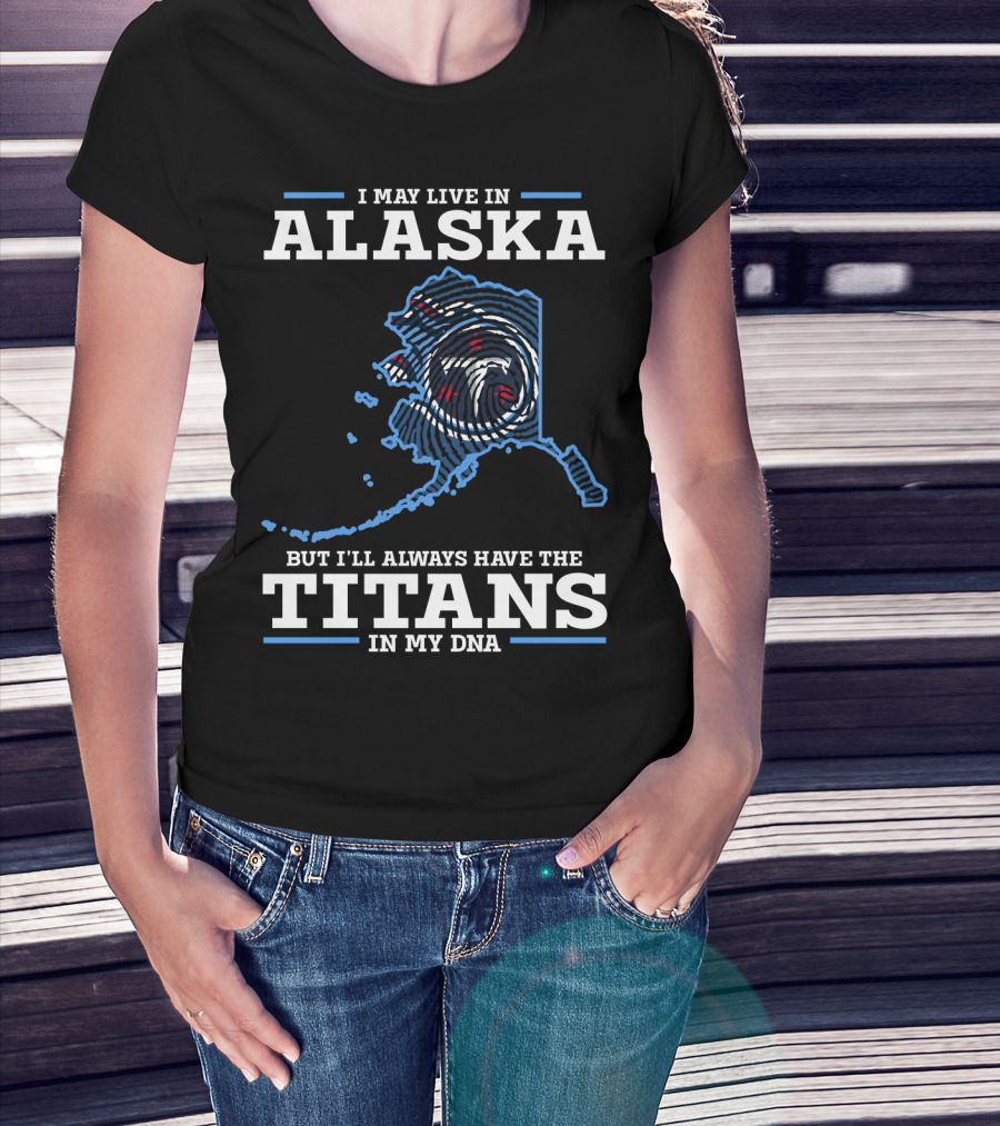 I May Live In Alaska But I'll Always Have The Titans In My Dna T-Shirt