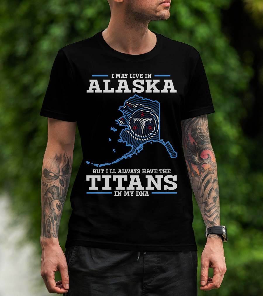 I May Live In Alaska But I'll Always Have The Titans In My Dna T-Shirt
