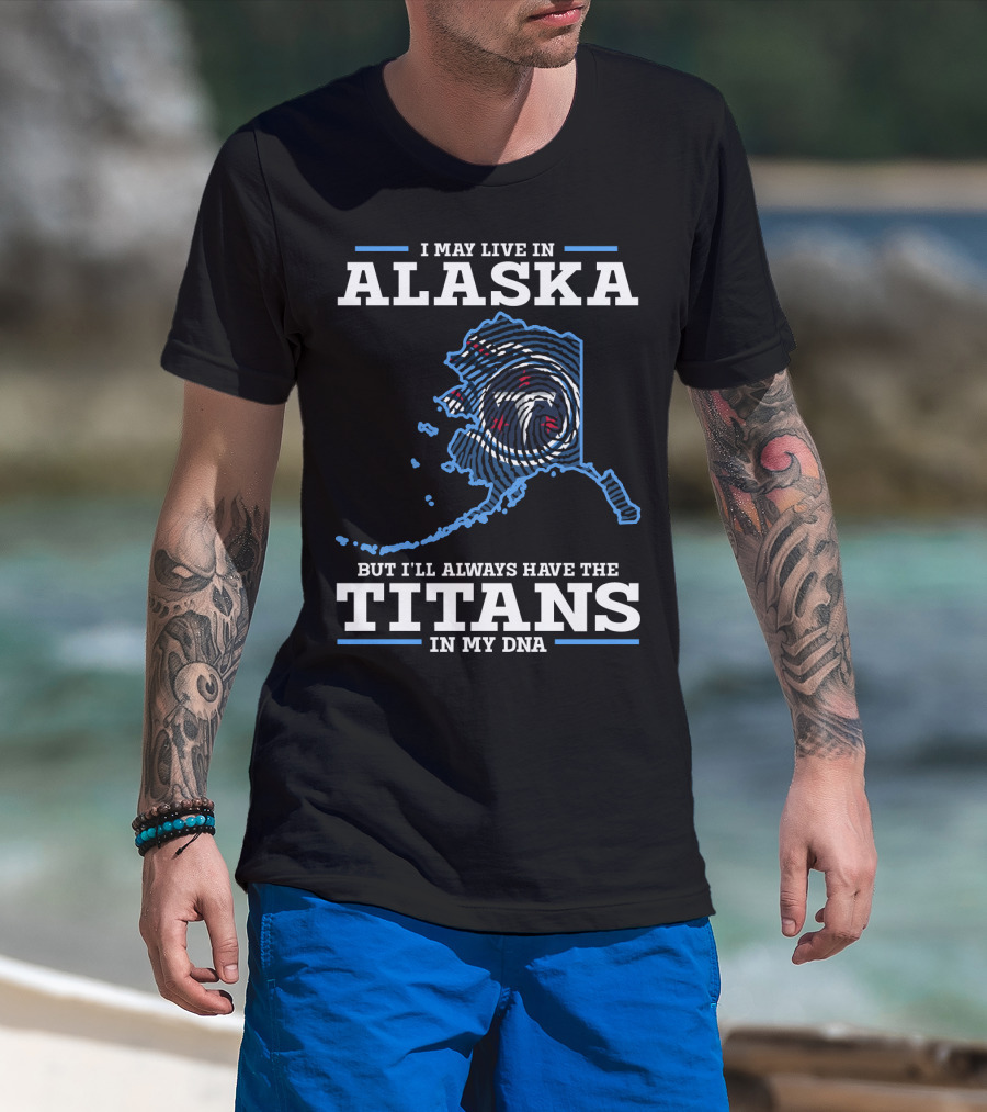 I May Live In Alaska But I'll Always Have The Titans In My Dna T-Shirt