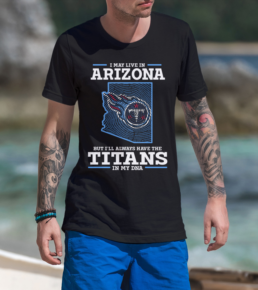 I May Live In Arizona But I'll Always Have The Titans In My Dna T-Shirt
