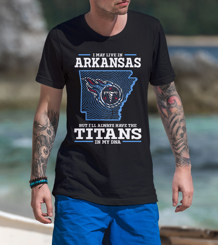 I May Live In Arkansas But I'll Always Have The Titans In My Dna T-Shirt