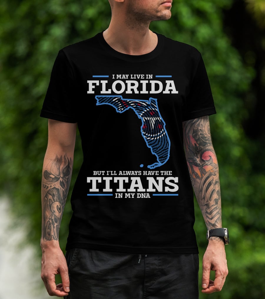 I May Live In Florida But I'll Always Have The Titans In My Dna T-Shirt