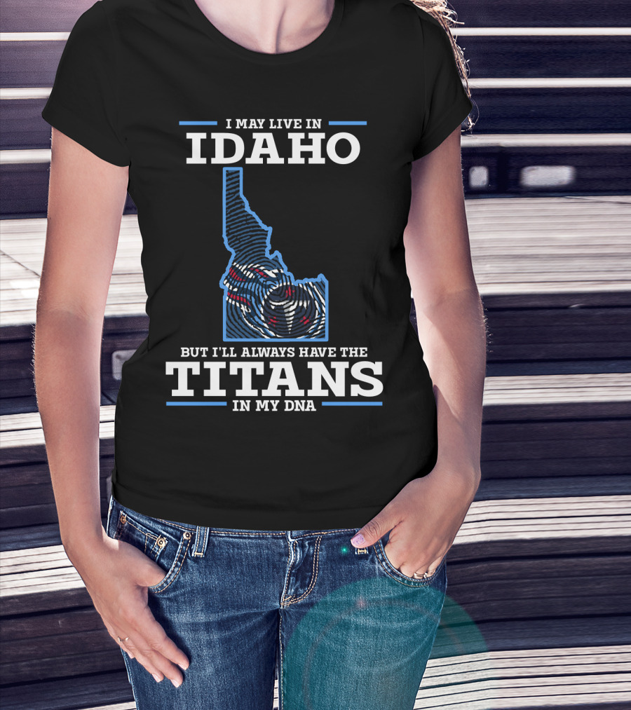 I May Live In Idaho But I'll Always Have The Titans In My Dna T-Shirt