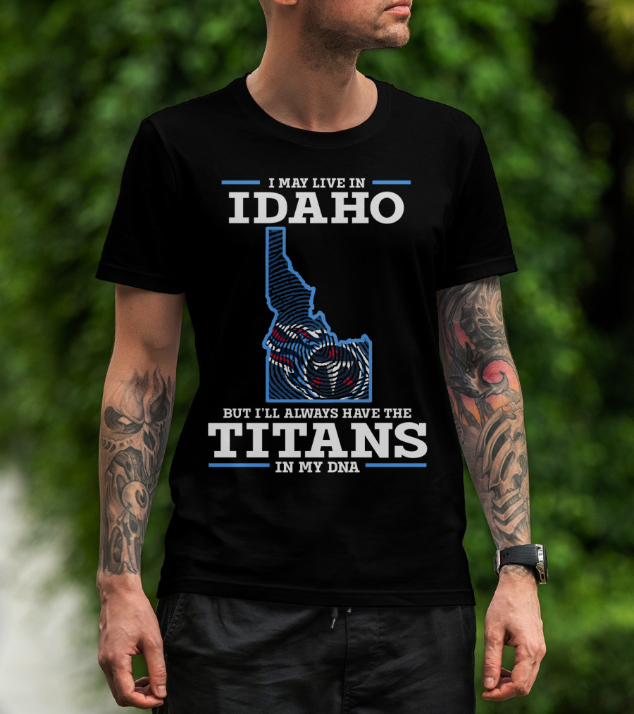 I May Live In Idaho But I'll Always Have The Titans In My Dna T-Shirt