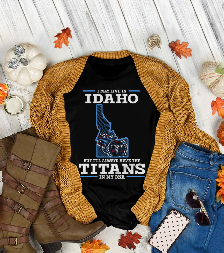 I May Live In Idaho But I'll Always Have The Titans In My Dna T-Shirt