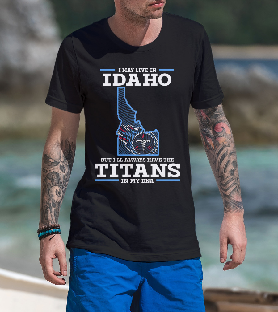 I May Live In Idaho But I'll Always Have The Titans In My Dna T-Shirt
