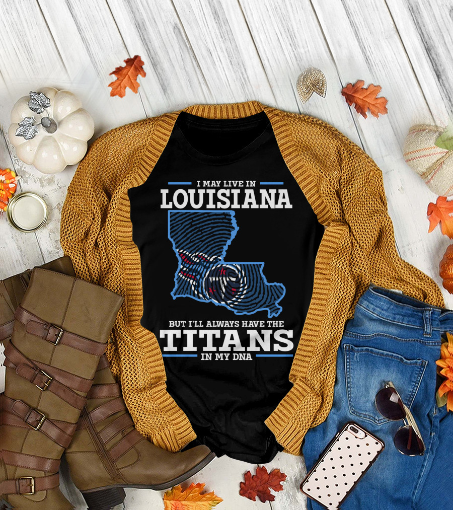 I May Live In Louisiana But I'll Always Have The Titans In My Dna T-Shirt